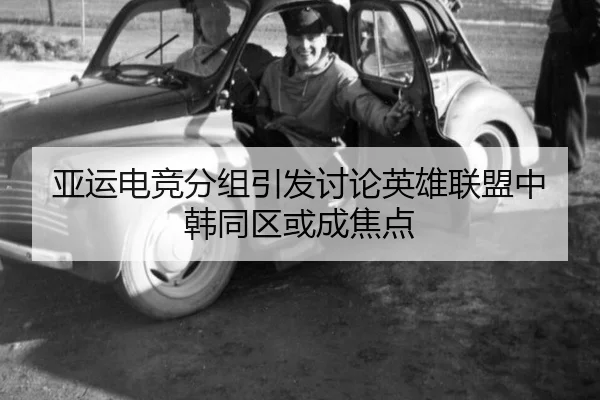 亚运电竞分组引发讨论英雄联盟中韩同区或成焦点